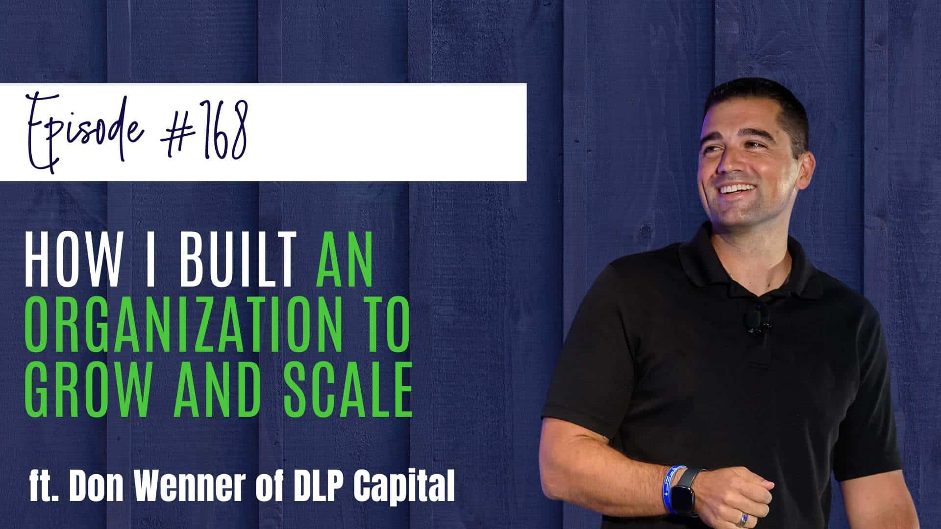 #168 How I Built an Organization to Grow and Scale, ft. Don Wenner of DLP Capital