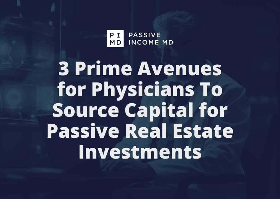 3 Prime Avenues for Physicians To Source Capital for Passive Real Estate Investments