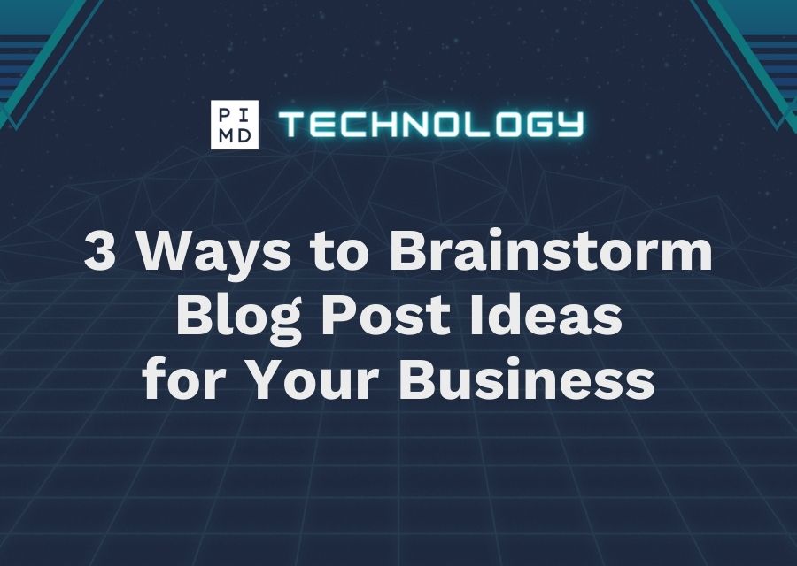 PIMD Tech - 3 Ways to Brainstorm Blog Post Ideas for Your Business