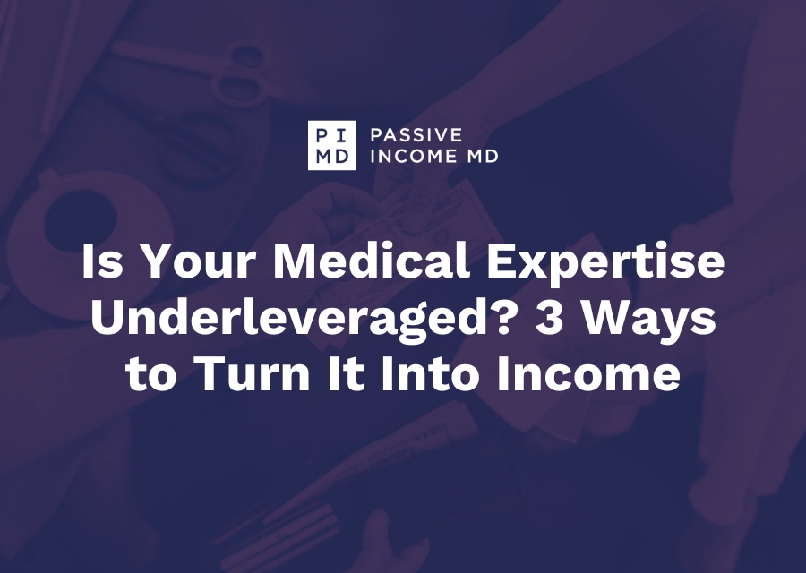 Is Your Medical Expertise Underleveraged 3 Ways to Turn It Into Income