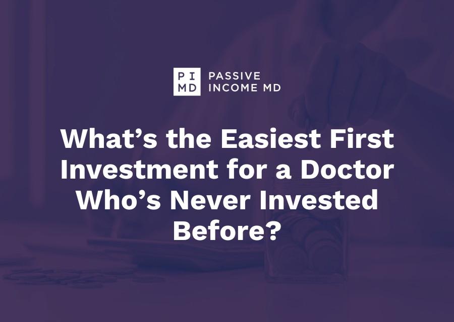 What’s the Easiest First Investment for a Doctor Who’s Never Invested Before