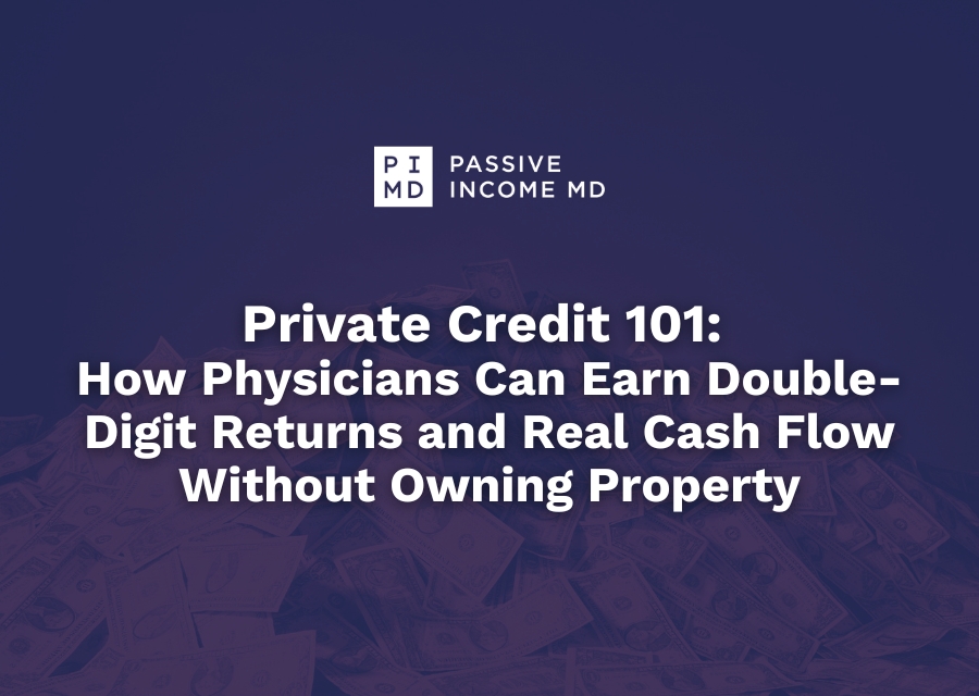 Private Credit 101: How Physicians Can Earn Double-Digit Returns and Real Cash Flow Without Owning Property 
